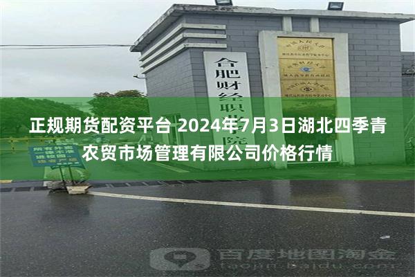 正规期货配资平台 2024年7月3日湖北四季青农贸市场管理有限公司价格行情