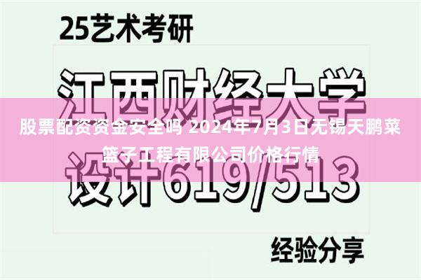 股票配资资金安全吗 2024年7月3日无锡天鹏菜篮子工程有限公司价格行情