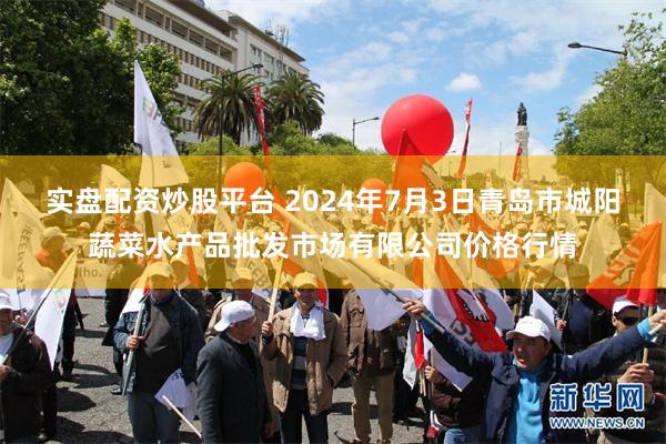 实盘配资炒股平台 2024年7月3日青岛市城阳蔬菜水产品批发市场有限公司价格行情