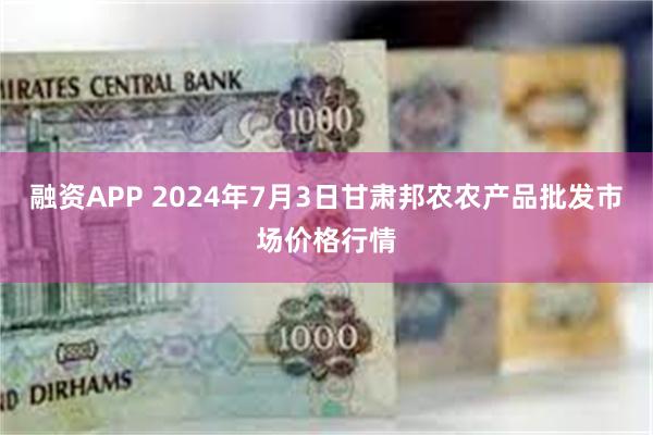 融资APP 2024年7月3日甘肃邦农农产品批发市场价格行情