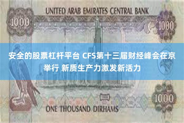 安全的股票杠杆平台 CFS第十三届财经峰会在京举行 新质生产力激发新活力