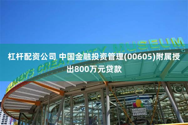 杠杆配资公司 中国金融投资管理(00605)附属授出800万元贷款