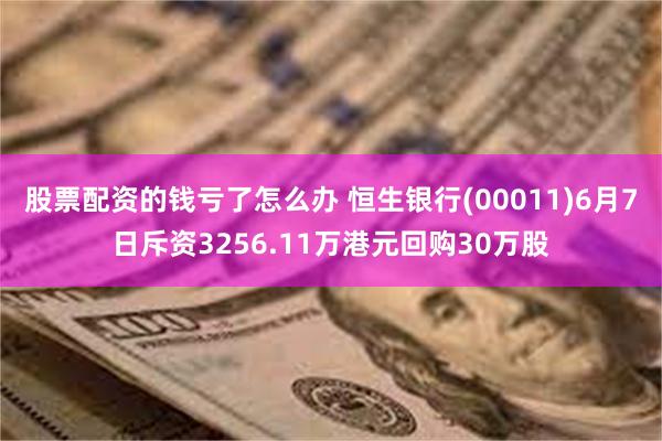 股票配资的钱亏了怎么办 恒生银行(00011)6月7日斥资3256.11万港元回购30万股