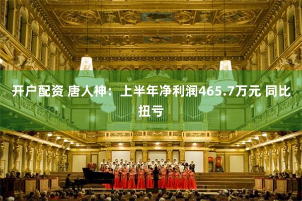 开户配资 唐人神：上半年净利润465.7万元 同比扭亏