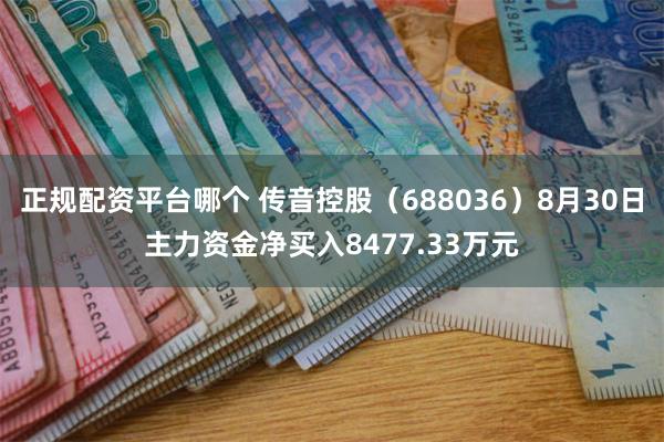 正规配资平台哪个 传音控股（688036）8月30日主力资金净买入8477.33万元