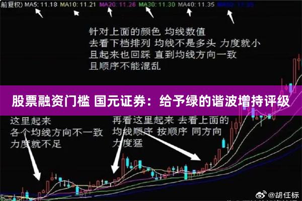 股票融资门槛 国元证券：给予绿的谐波增持评级