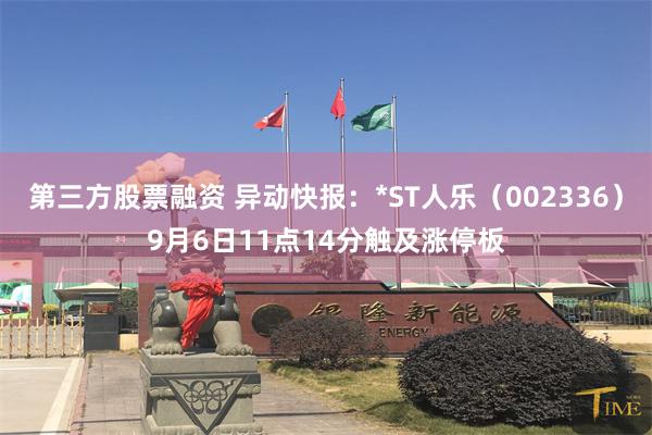 第三方股票融资 异动快报：*ST人乐（002336）9月6日11点14分触及涨停板