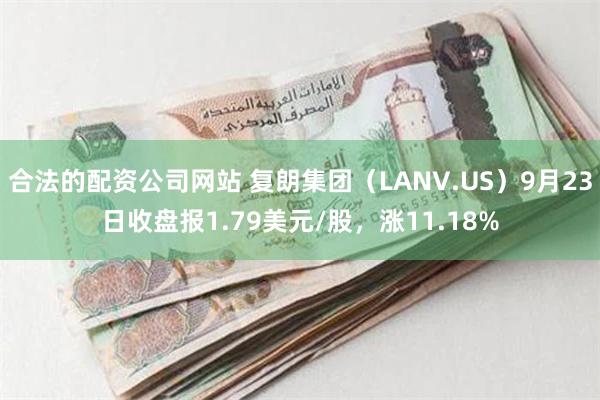 合法的配资公司网站 复朗集团（LANV.US）9月23日收盘报1.79美元/股，涨11.18%