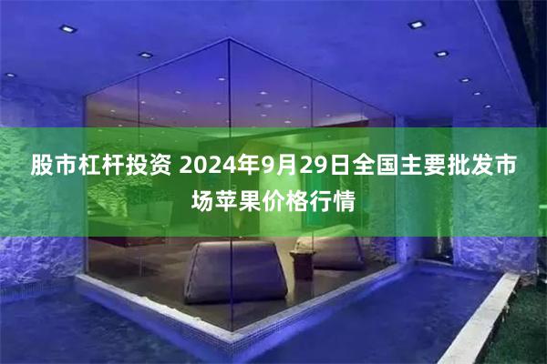 股市杠杆投资 2024年9月29日全国主要批发市场苹果价格行情