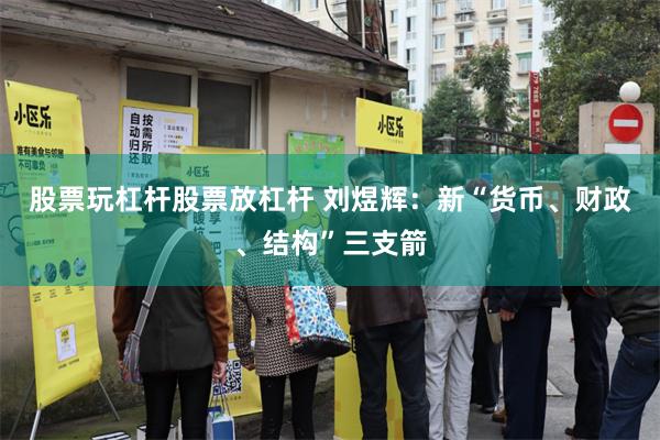 股票玩杠杆股票放杠杆 刘煜辉：新“货币、财政、结构”三支箭