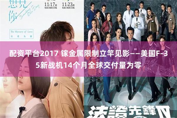 配资平台2017 镓金属限制立竿见影——美国F-35新战机14个月全球交付量为零