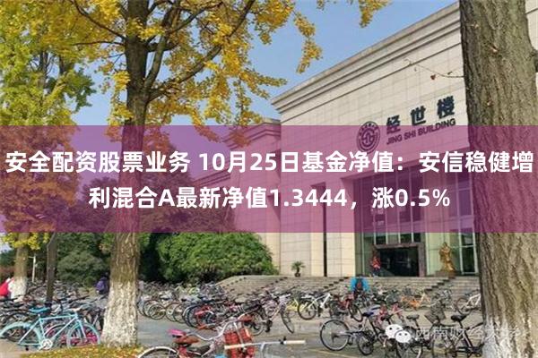 安全配资股票业务 10月25日基金净值：安信稳健增利混合A最新净值1.3444，涨0.5%