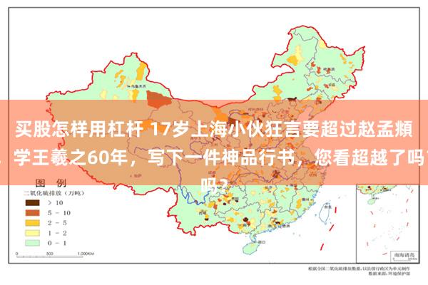 买股怎样用杠杆 17岁上海小伙狂言要超过赵孟頫，学王羲之60年，写下一件神品行书，您看超越了吗？