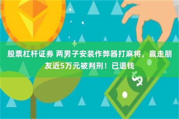 股票杠杆证券 两男子安装作弊器打麻将，赢走朋友近5万元被判刑！已退钱