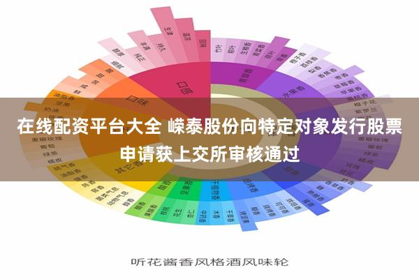 在线配资平台大全 嵘泰股份向特定对象发行股票申请获上交所审核通过