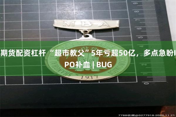 期货配资杠杆 “超市教父”5年亏超50亿，多点急盼IPO补血 | BUG