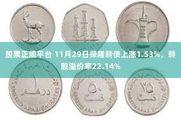 股票正规平台 11月29日保隆转债上涨1.53%，转股溢价率22.14%