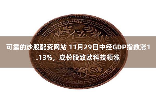 可靠的炒股配资网站 11月29日中经GDP指数涨1.13%，成份股致欧科技领涨