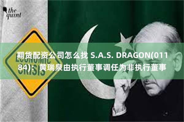 期货配资公司怎么找 S.A.S. DRAGON(01184)：黄瑞泉由执行董事调任为非执行董事