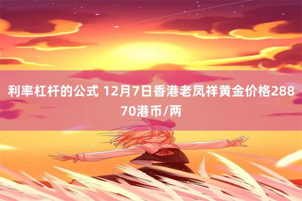 利率杠杆的公式 12月7日香港老凤祥黄金价格28870港币/两