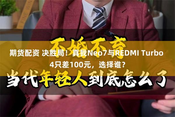 期货配资 决胜局！真我Neo7与REDMI Turbo 4只差100元，选择谁？