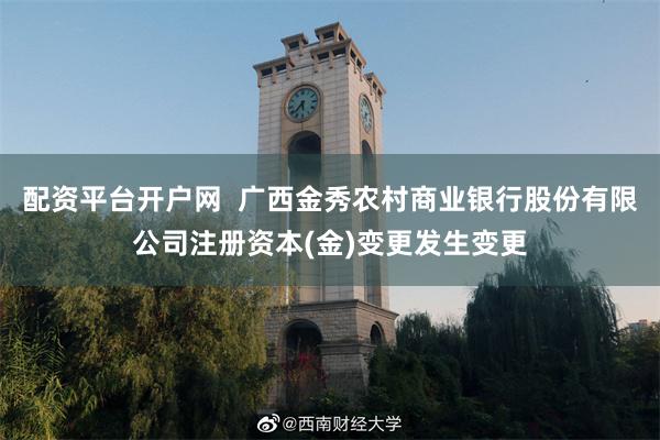 配资平台开户网  广西金秀农村商业银行股份有限公司注册资本(金)变更发生变更