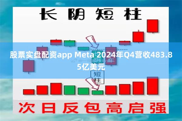 股票实盘配资app Meta 2024年Q4营收483.85亿美元