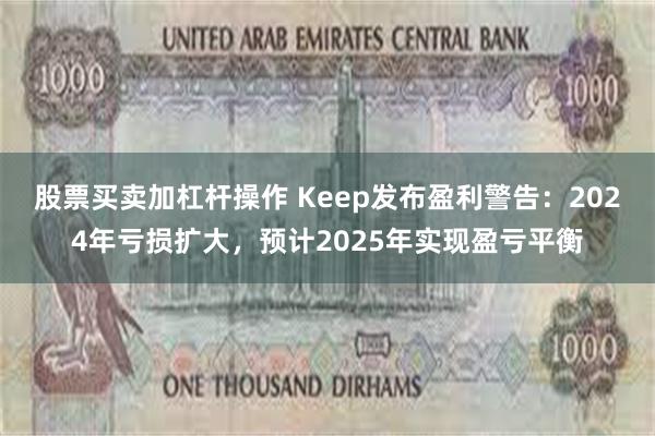 股票买卖加杠杆操作 Keep发布盈利警告：2024年亏损扩大，预计2025年实现盈亏平衡