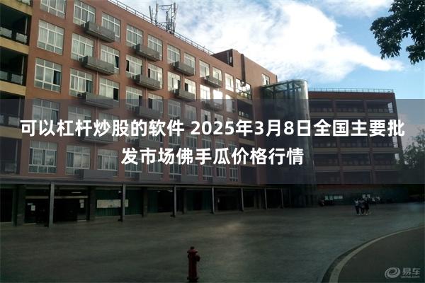 可以杠杆炒股的软件 2025年3月8日全国主要批发市场佛手瓜价格行情