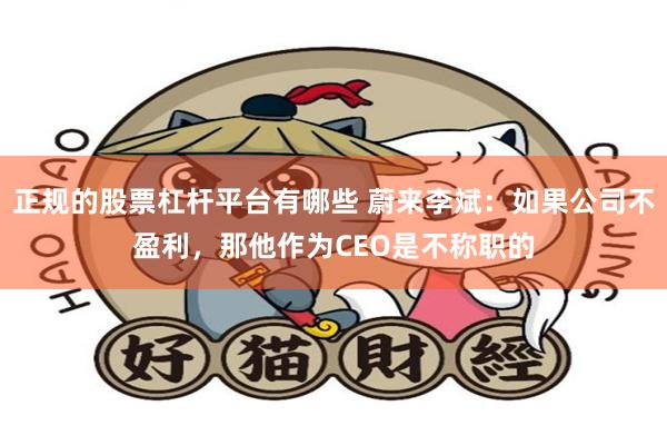 正规的股票杠杆平台有哪些 蔚来李斌：如果公司不盈利，那他作为CEO是不称职的