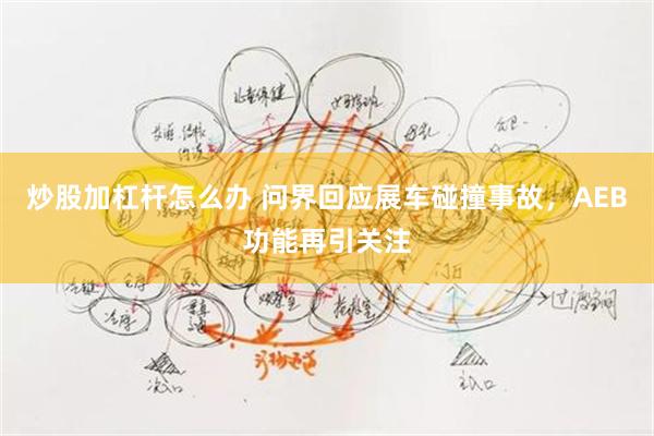 炒股加杠杆怎么办 问界回应展车碰撞事故，AEB功能再引关注