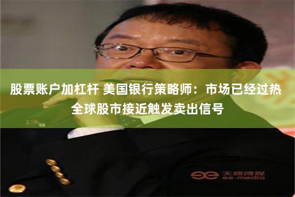 股票账户加杠杆 美国银行策略师：市场已经过热 全球股市接近触发卖出信号