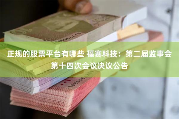 正规的股票平台有哪些 福赛科技：第二届监事会第十四次会议决议公告