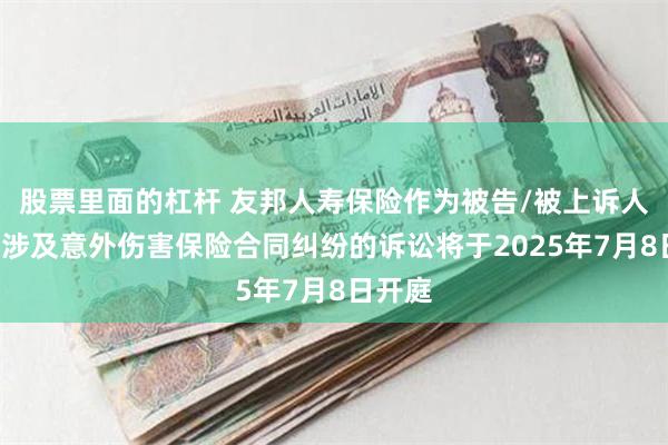 股票里面的杠杆 友邦人寿保险作为被告/被上诉人的1起涉及意外伤害保险合同纠纷的诉讼将于2025年7月8日开庭